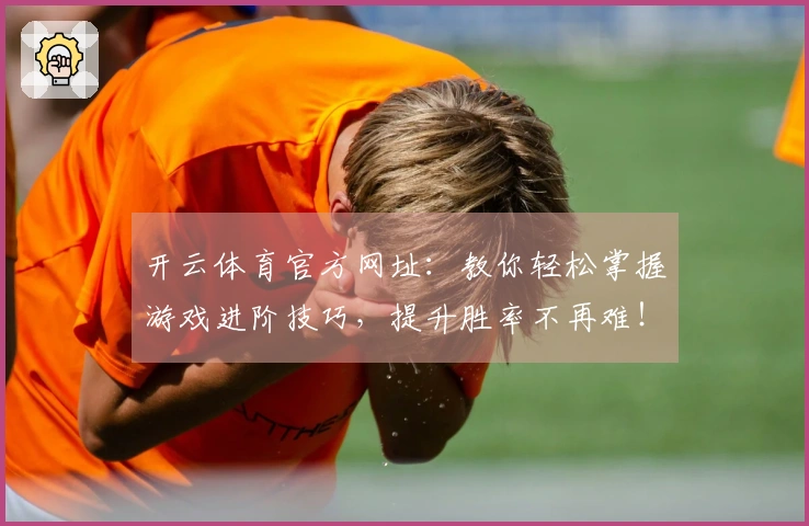 开云体育官方网址：教你轻松掌握游戏进阶技巧，提升胜率不再难！