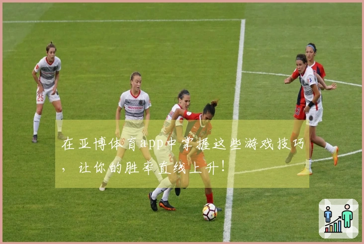 在亚博体育app中掌握这些游戏技巧，让你的胜率直线上升！