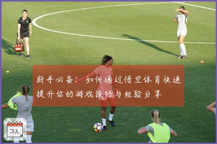 新手必备：如何通过悟空体育快速提升你的游戏技巧与经验分享