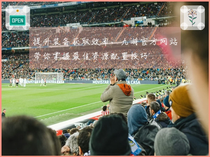 提升装备获取效率，九游官方网站带你掌握最佳资源配置技巧