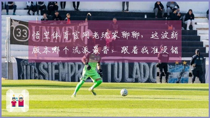 悟空体育官网老玩家聊聊，这波新版本哪个流派最香，跟着我准没错！