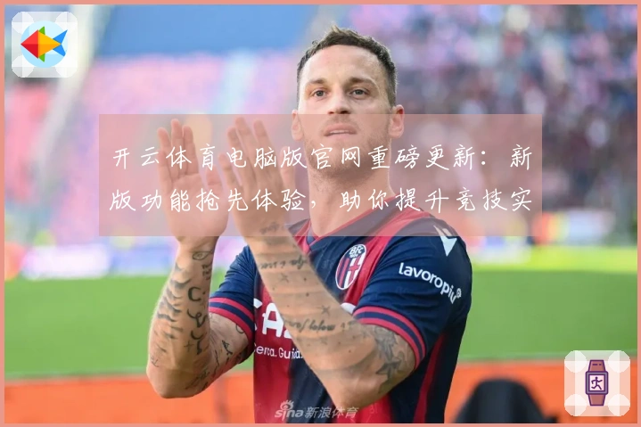 开云体育电脑版官网重磅更新：新版功能抢先体验，助你提升竞技实力