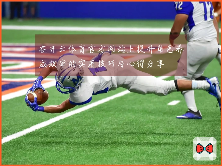 在开云体育官方网站上提升角色养成效率的实用技巧与心得分享