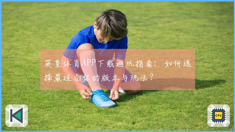 英皇体育APP下载避坑指南：如何选择最适合你的版本与玩法？