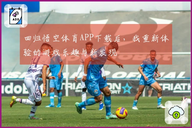 回归悟空体育APP下载后，我重新体验的游戏乐趣与新发现