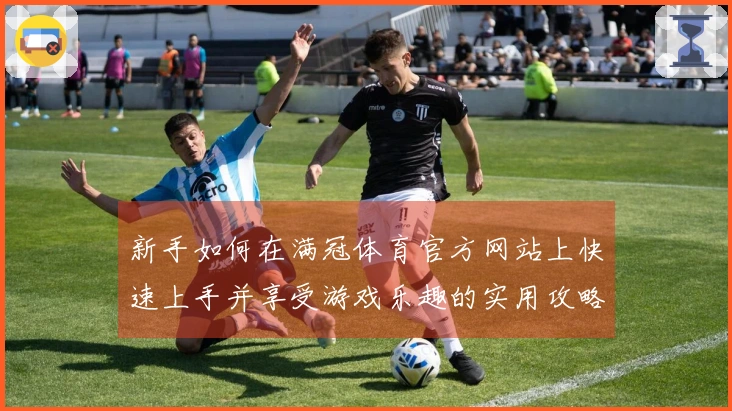 新手如何在满冠体育官方网站上快速上手并享受游戏乐趣的实用攻略